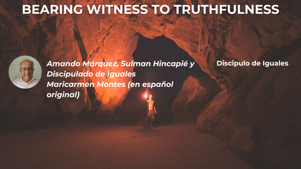 BEARING WITNESS TO TRUTHFULNESS Amando Márquez, Sulman Hincapié y Discipulado de Iguales Maricarmen Montes (en español original): Discipulo de Iguales